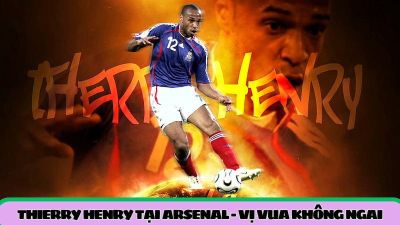 Thierry Henry tại Arsenal - Vị vua không ngai