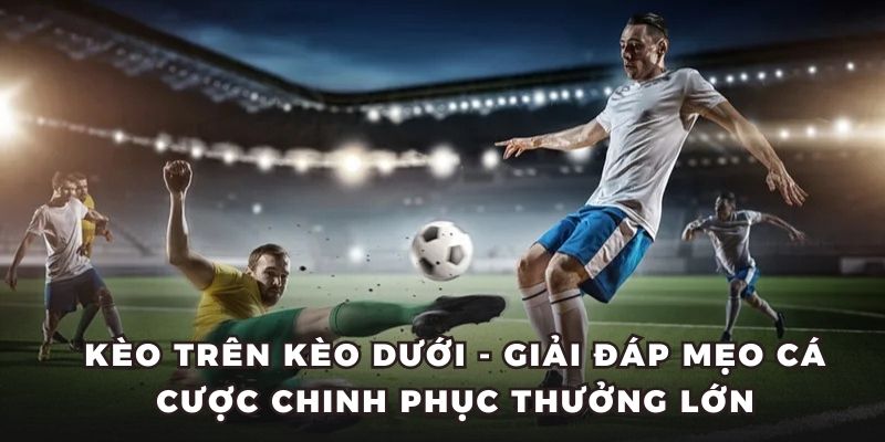 Chiến thuật của kèo trên và kèo dưới