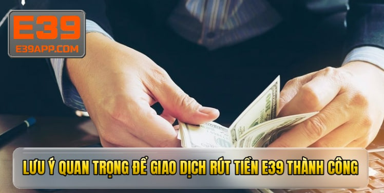 Lưu ý quan trọng để giao dịch rút tiền e39 thành công