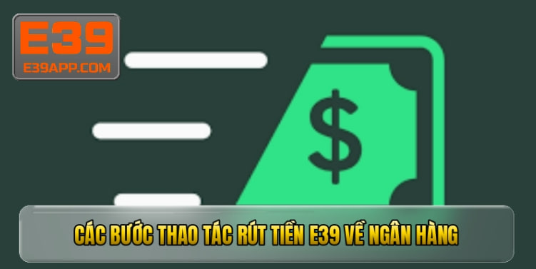 Rút Tiền E39 - Hướng Dẫn Quy Trình Thực Hiện Nhanh Chóng