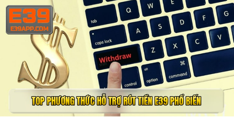 Top phương thức hỗ trợ rút tiền e39 phổ biến